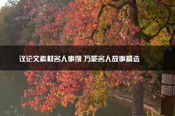 议论文素材名人事例 万能名人故事精选