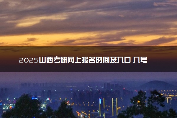 2025山西考研网上报名时间及入口 几号截止报名