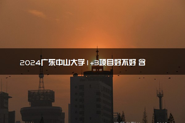 2024广东中山大学1+3项目好不好 含金量高吗