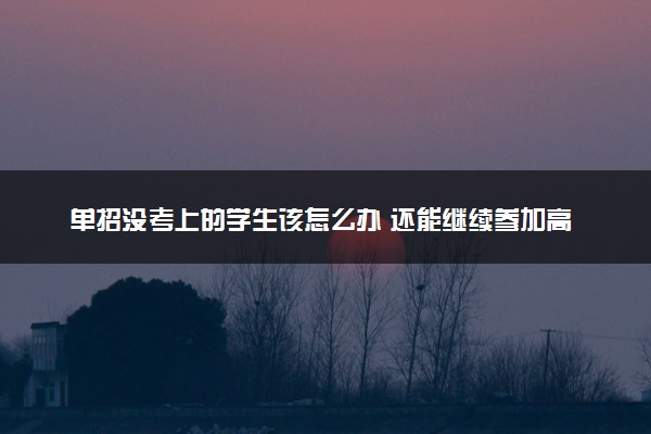 单招没考上的学生该怎么办 还能继续参加高考吗