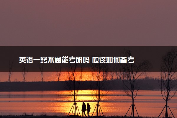 英语一窍不通能考研吗 应该如何备考