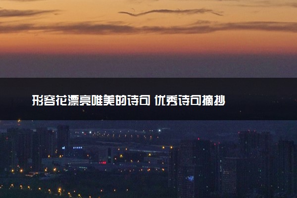 形容花漂亮唯美的诗句 优秀诗句摘抄