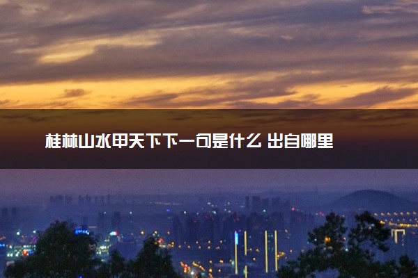桂林山水甲天下下一句是什么 出自哪里