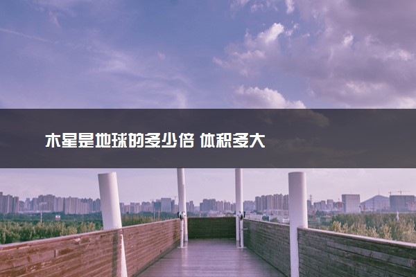 木星是地球的多少倍 体积多大