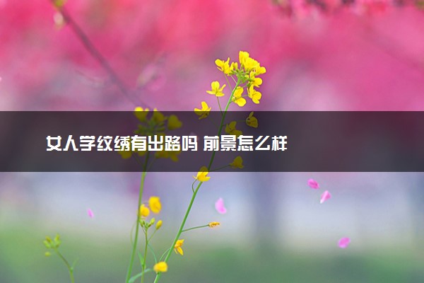 女人学纹绣有出路吗 前景怎么样