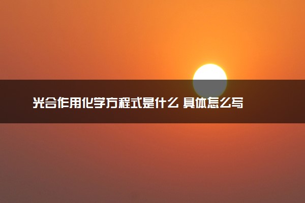 光合作用化学方程式是什么 具体怎么写