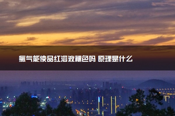 氯气能使品红溶液褪色吗 原理是什么