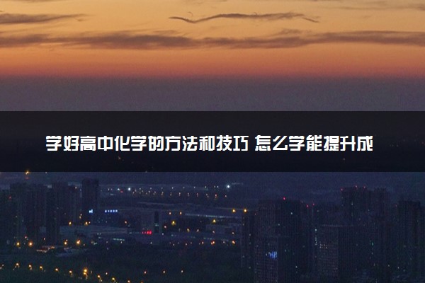 学好高中化学的方法和技巧 怎么学能提升成绩