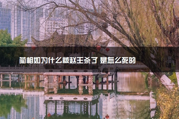 蔺相如为什么被赵王杀了 是怎么死的