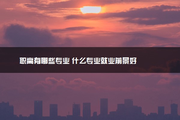职高有哪些专业 什么专业就业前景好
