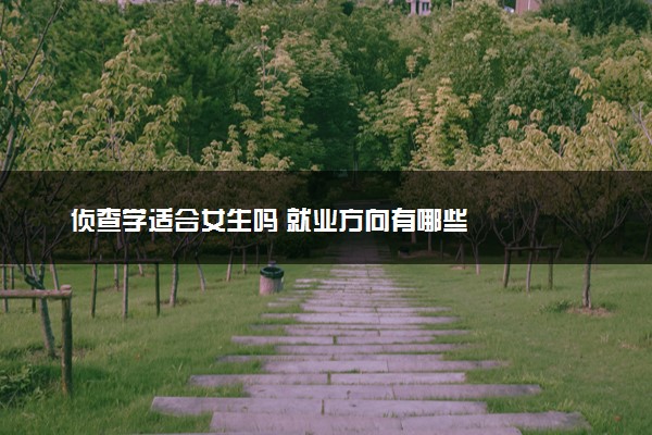 侦查学适合女生吗 就业方向有哪些