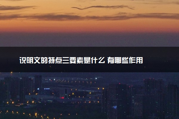 说明文的特点三要素是什么 有哪些作用