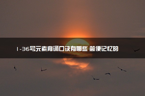 1-36号元素背诵口诀有哪些 简便记忆的顺口溜推荐
