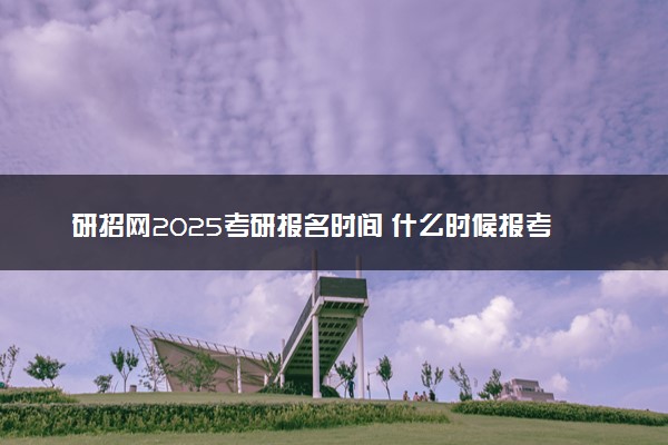 研招网2025考研报名时间 什么时候报考截止