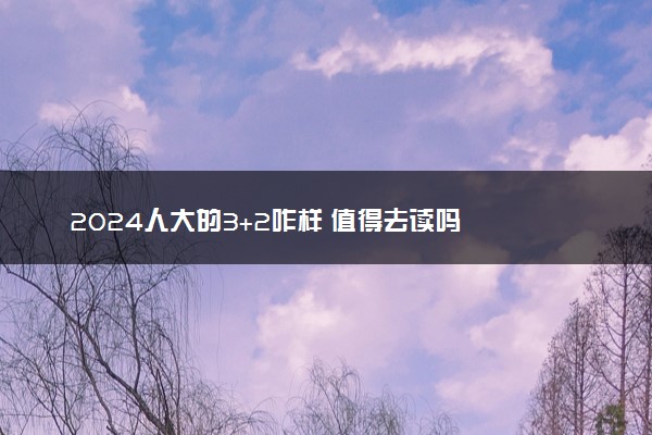 2024人大的3+2咋样 值得去读吗
