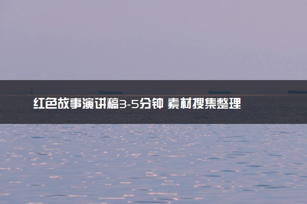红色故事演讲稿3-5分钟 素材搜集整理