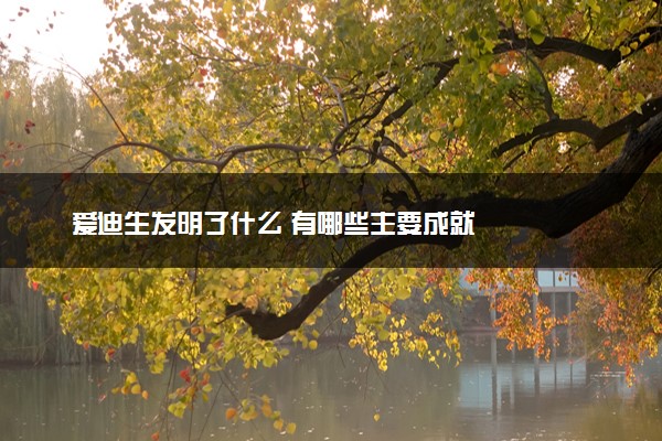 爱迪生发明了什么 有哪些主要成就