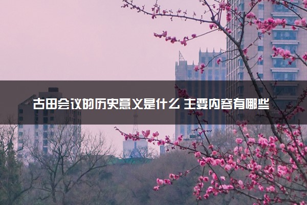 古田会议的历史意义是什么 主要内容有哪些