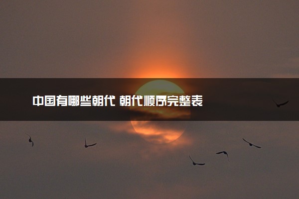 中国有哪些朝代 朝代顺序完整表