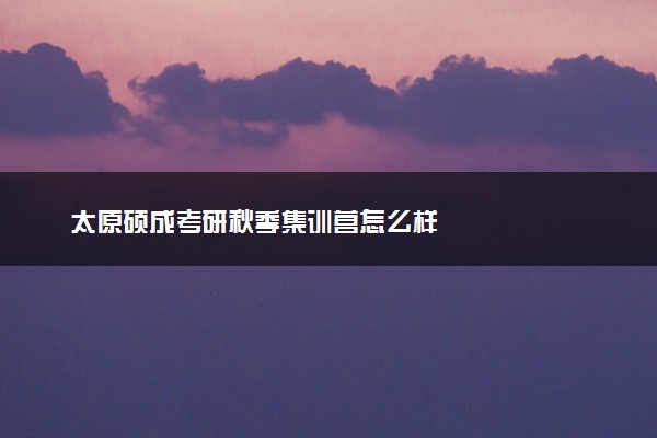 太原硕成考研秋季集训营怎么样