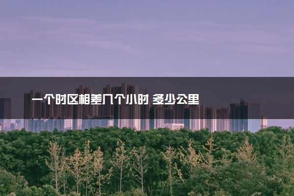 一个时区相差几个小时 多少公里