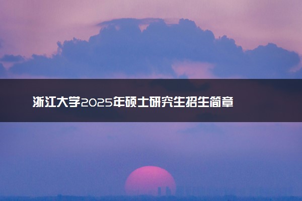 浙江大学2025年硕士研究生招生简章