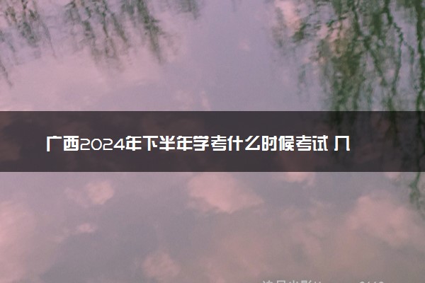 广西2024年下半年学考什么时候考试 几月几号
