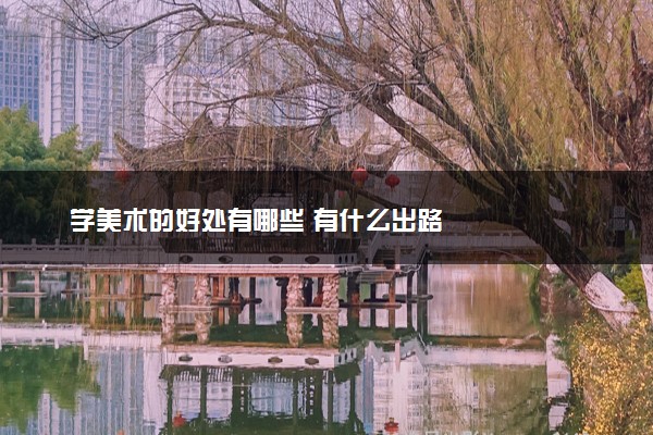 学美术的好处有哪些 有什么出路