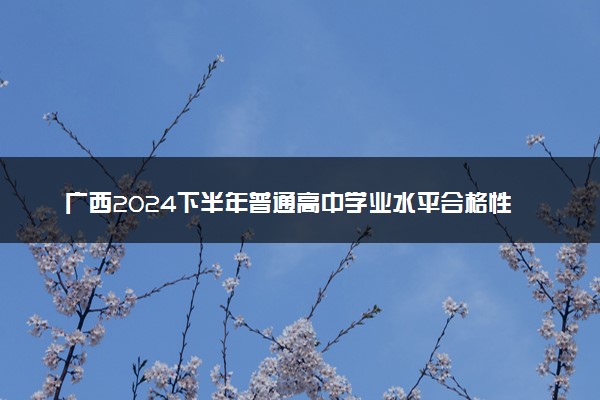 广西2024下半年普通高中学业水平合格性考试报名要求及注意事项
