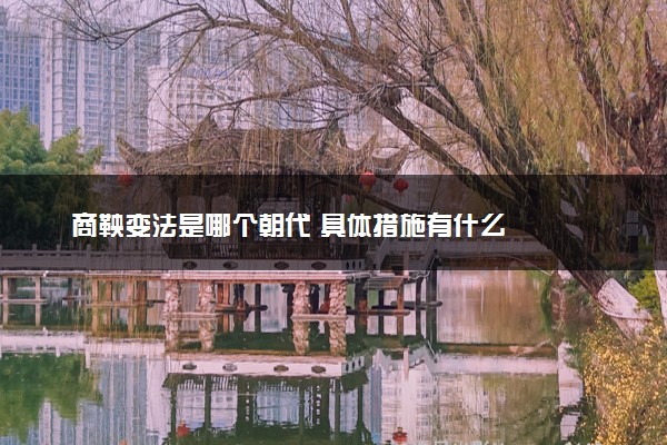 商鞅变法是哪个朝代 具体措施有什么