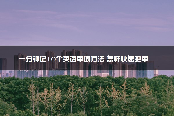 一分钟记10个英语单词方法 怎样快速把单词背会