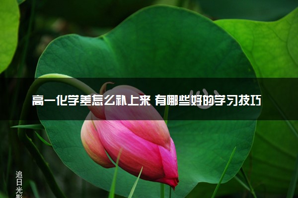 高一化学差怎么补上来 有哪些好的学习技巧