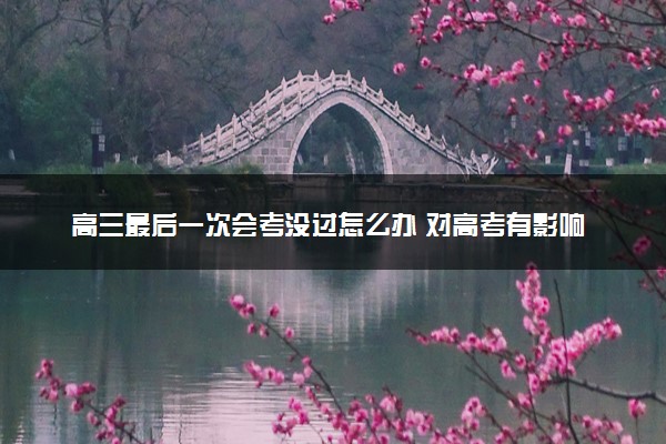 高三最后一次会考没过怎么办 对高考有影响吗