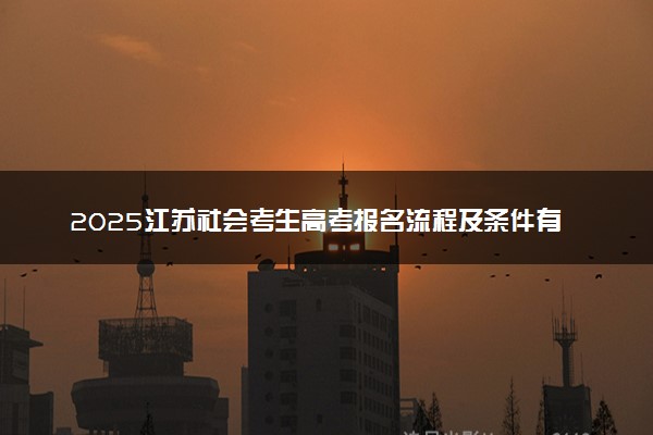 2025江苏社会考生高考报名流程及条件有哪些