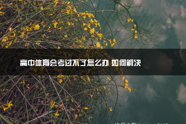 高中体育会考过不了怎么办 如何解决