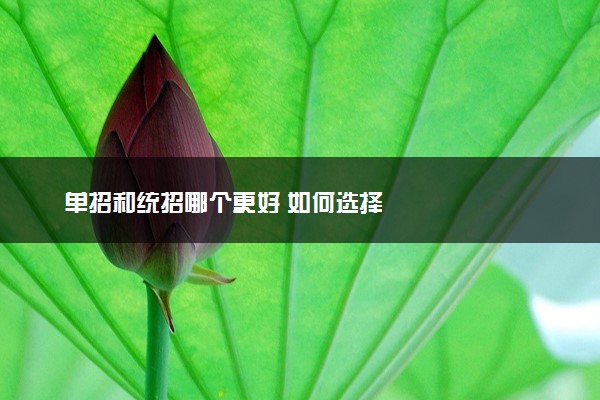 单招和统招哪个更好 如何选择