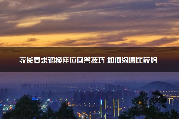 家长要求调换座位回答技巧 如何沟通比较好