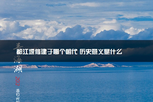都江堰修建于哪个朝代 历史意义是什么