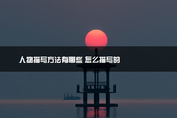 人物描写方法有哪些 怎么描写的