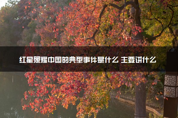 红星照耀中国的典型事件是什么 主要讲什么