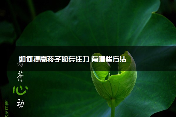 如何提高孩子的专注力 有哪些方法