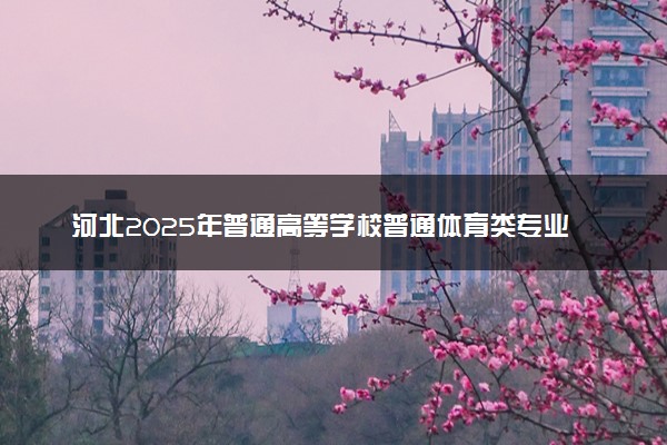 河北2025年普通高等学校普通体育类专业招生简章
