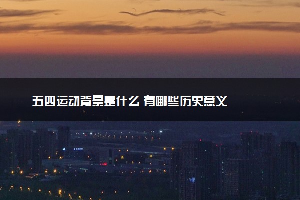 五四运动背景是什么 有哪些历史意义