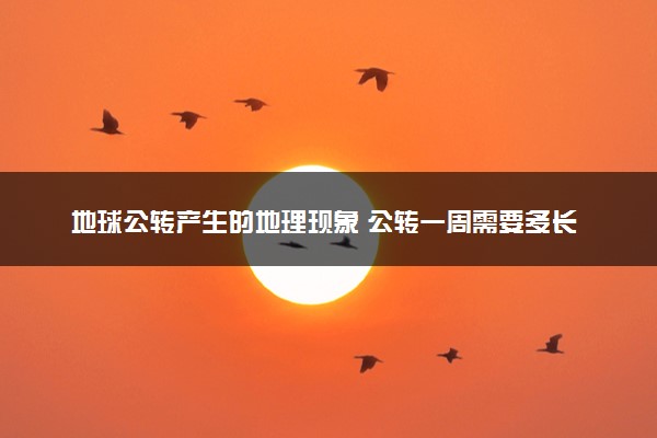 地球公转产生的地理现象 公转一周需要多长时间