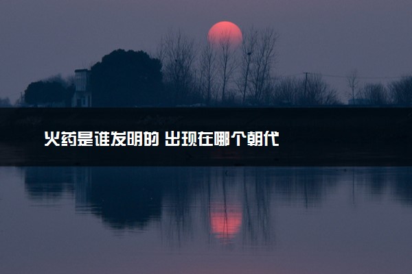 火药是谁发明的 出现在哪个朝代