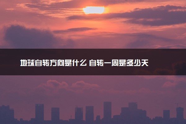 地球自转方向是什么 自转一周是多少天