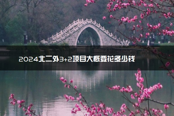 2024北二外3+2项目大概要花多少钱 本硕连读项目好不好