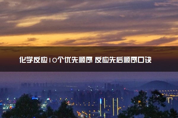 化学反应10个优先顺序 反应先后顺序口诀