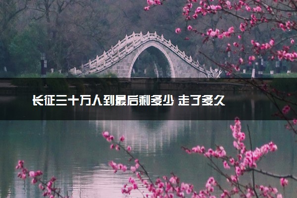 长征三十万人到最后剩多少 走了多久