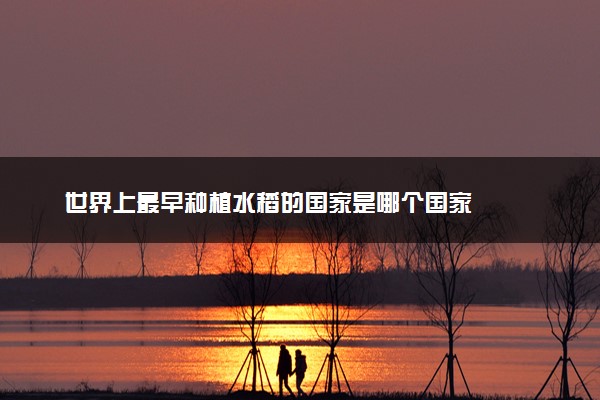世界上最早种植水稻的国家是哪个国家